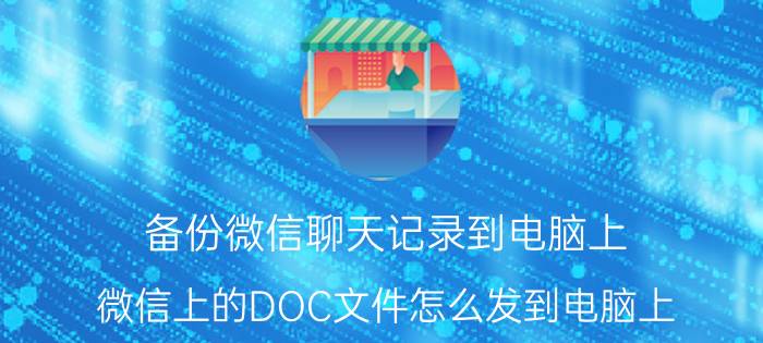 备份微信聊天记录到电脑上 微信上的DOC文件怎么发到电脑上？